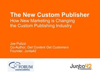 The New Custom Publisher How New Marketing is Changing the Custom Publishing Industry Joe Pulizzi Co-Author,  Get Content Get Customers Founder, Junta42 