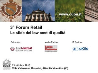 3° Forum Retail
Le sfide del low cost di qualità
21 ottobre 2010
Villa Valmarana Morosini, Altavilla Vicentina (VI)
Patrocinio Media Partner IT Partner
 