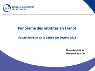 Panorama des retraites en France
Forum Retraite de la Caisse des Dépôts 2018
Pierre-Louis Bras
Président du COR
 