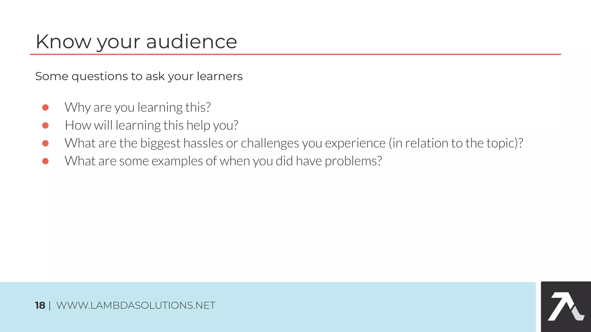 Know your audience
Some questions to ask your learners
●
●
●
●
18 | WWW.LAMBDASOLUTIONS.NET
 