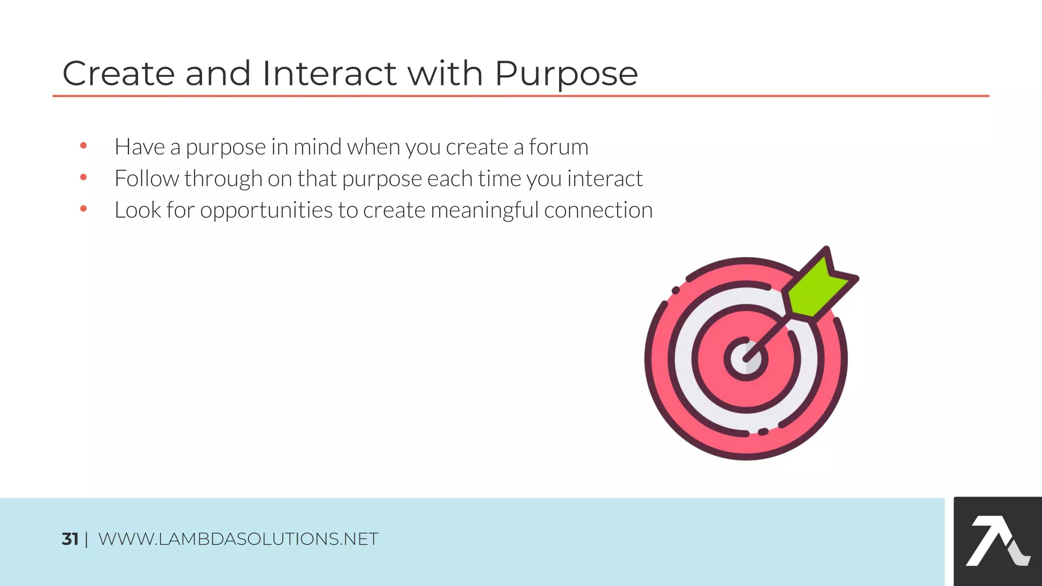 •
•
•
Create and Interact with Purpose
31 | WWW.LAMBDASOLUTIONS.NET
 