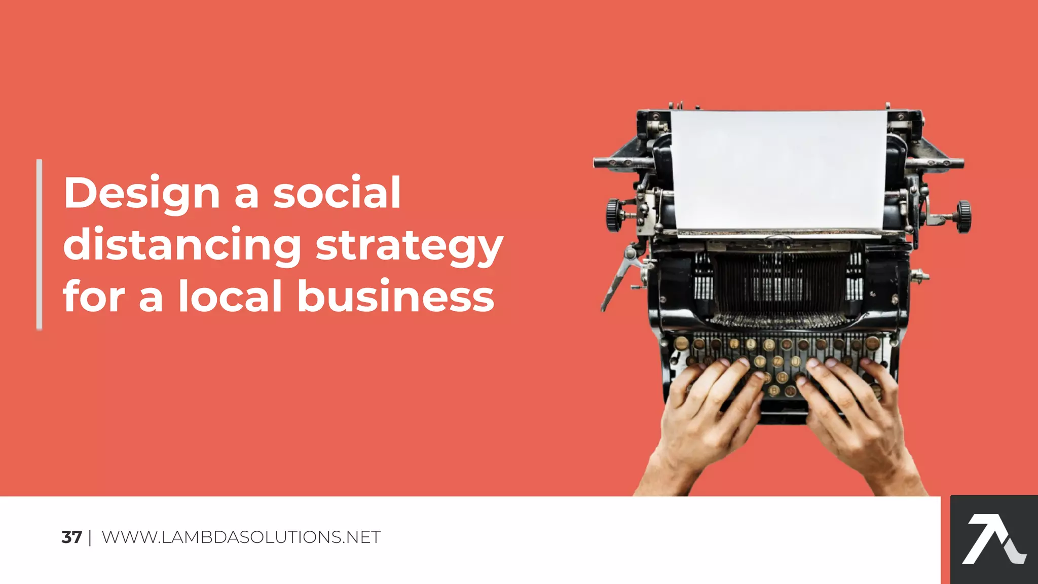 Design a social
distancing strategy
for a local business
37 | WWW.LAMBDASOLUTIONS.NET
 