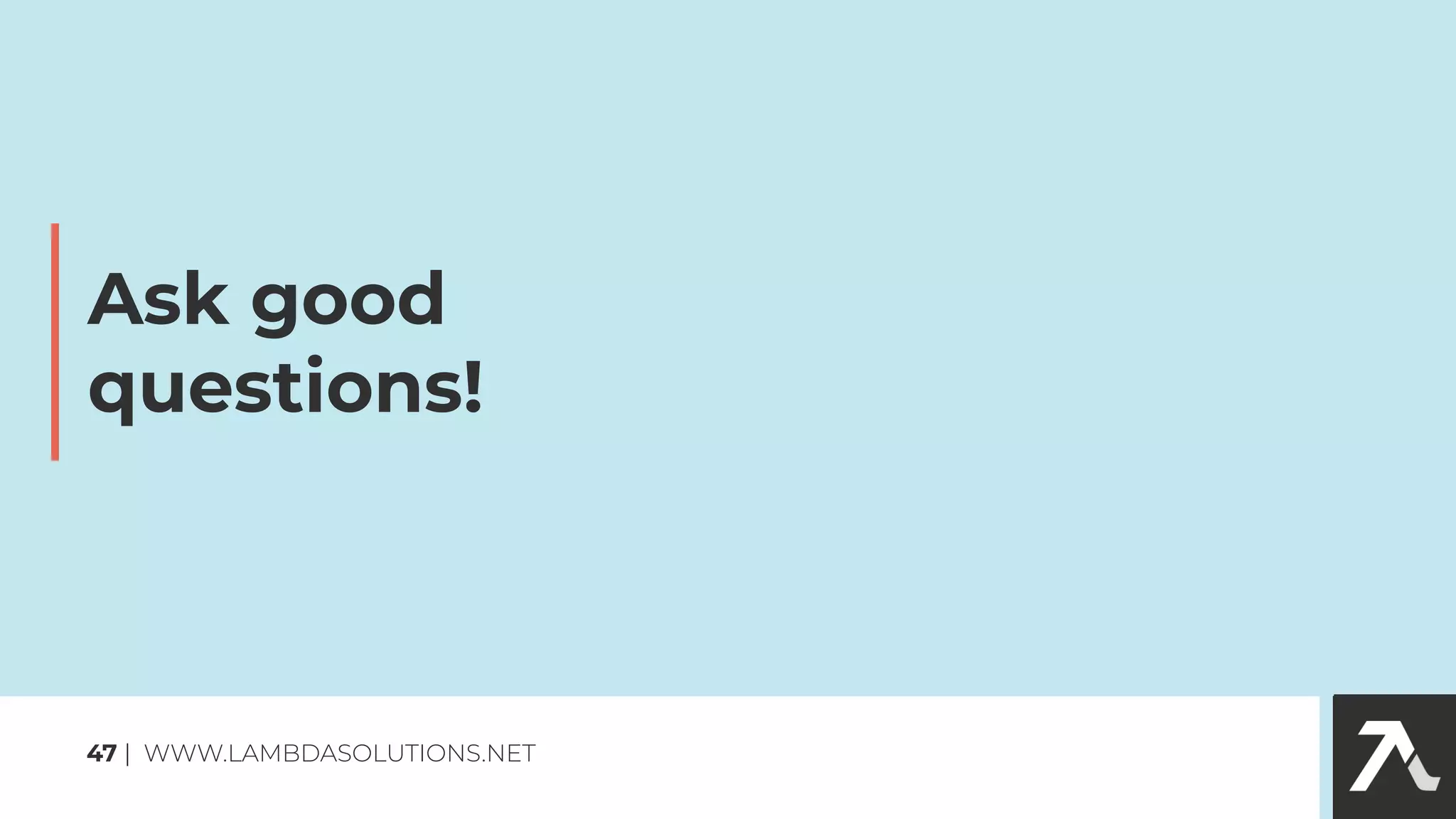 Ask good
questions!
47 | WWW.LAMBDASOLUTIONS.NET
 
