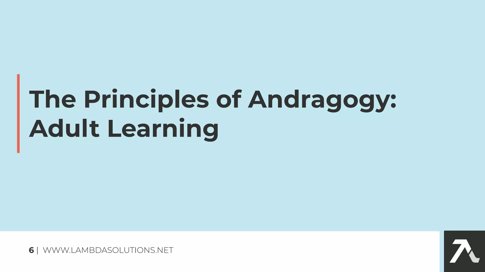 The Principles of Andragogy:
Adult Learning
6 | WWW.LAMBDASOLUTIONS.NET
 