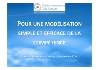 POUR UNE MODÉLISATION
SIMPLE ET EFFICACE DE LASIMPLE ET EFFICACE DE LA
COMPÉTENCECOMPÉTENCE
Forum Solutions-as-a-Service - 26 novembre 2010
 