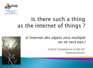 A brief introduction to the IoT
@pierremetivier
Paris
 