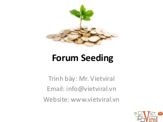Forum Seeding
Trình bày: Mr. Vietviral
Email: info@vietviral.vn
Website: www.vietviral.vn
 