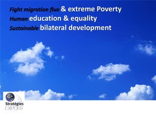 Fight migration flux & extreme Poverty

Human education & equality
Sustainable bilateral development

 