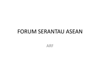 FORUM SERANTAU ASEAN 
ARF 
 