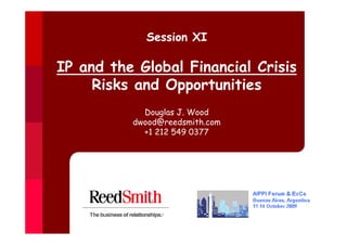 Session XI

IP and the Global Financial Crisis
     Risks and Opportunities
            Douglas J. Wood
          dwood@reedsmith.com
            +1 212 549 0377
 