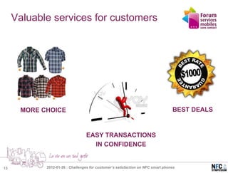 Valuable services for customers




      MORE CHOICE                                                                BEST DEALS


                                 EASY TRANSACTIONS
                                   IN CONFIDENCE


13          2012-01-26 : Challenges for customer’s satisfaction on NFC smart phones
 