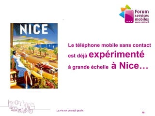 1


                          Le téléphone mobile sans contact
                                     4
                          est déjàexpérimenté
                          à grande échelle à Nice…




                 La vie en un seul geste
5 octobre 2010                                        18
 