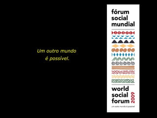 Um outro mundo
é possível.
 