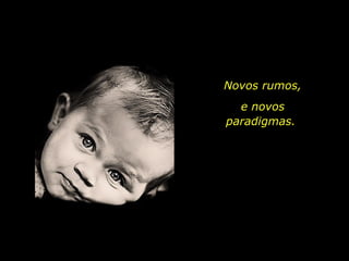 Novos rumos,
e novos
paradigmas.
 