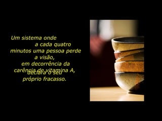 Um sistema onde  a cada quatro minutos uma pessoa perde a visão,  em decorrência da carência de vitamina A,  declara o seu  próprio fracasso.  