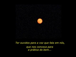 Ter ouvidos para a voz que fala em nós, que nos convoca para a prática do bem... 