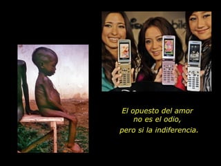 El opuesto del amor  no es el odio,  pero si la indiferencia. 