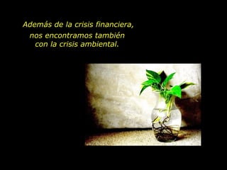 Además de la crisis financiera, nos encontramos también  con la crisis ambiental.  