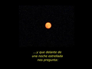 ...y que delante de  una noche estrellada  nos pregunta: 
