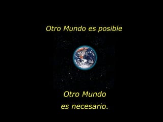 Otro Mundo es posible Otro Mundo es necesario. 