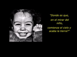 “ Donde es que,  en el mirar del niño, comienza el cielo y  acaba la tierra?”  