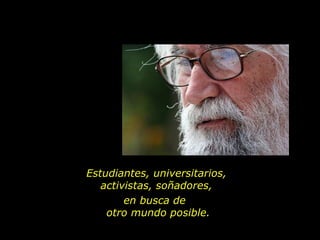 Estudiantes, universitarios,
   activistas, soñadores,
        en busca de
    otro mundo posible.
 