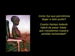 Como fue que permitimos
  llegar a este punto?

 Cuanto tiempo todavía
 habrá de pasar hasta
que rescatemos nuestra
  perdida humanidad?
 