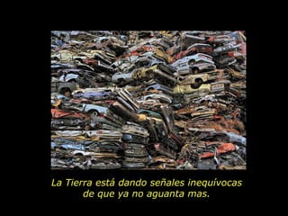 La Tierra está dando señales inequívocas
       de que ya no aguanta mas.
 