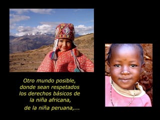 Otro mundo posible,
donde sean respetados
los derechos básicos de
    la niña africana,
 de la niña peruana,...
 