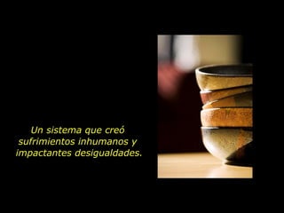 Un sistema que creó
 sufrimientos inhumanos y
impactantes desigualdades.
 