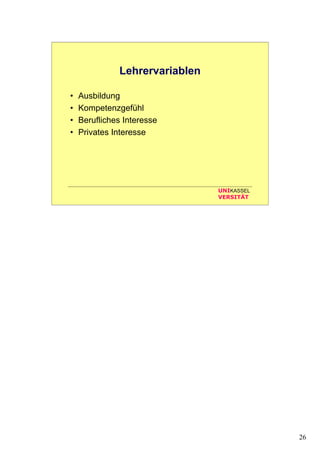 26
UNIKASSEL
VERSITÄT
Lehrervariablen
• Ausbildung
• Kompetenzgefühl
• Berufliches Interesse
• Privates Interesse
 