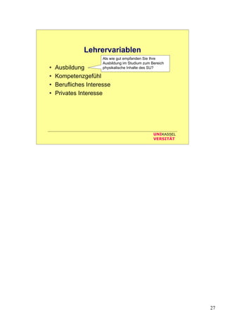 27
UNIKASSEL
VERSITÄT
Lehrervariablen
• Ausbildung
• Kompetenzgefühl
• Berufliches Interesse
• Privates Interesse
Als wie gut empfanden Sie Ihre
Ausbildung im Studium zum Bereich
physikalische Inhalte des SU?
 