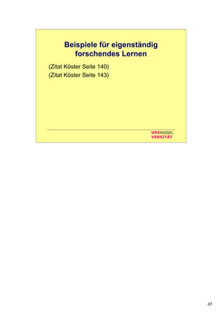 45
UNIKASSEL
VERSITÄT
Beispiele für eigenständig
forschendes Lernen
(Zitat Köster Seite 140)
(Zitat Köster Seite 143)
 