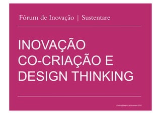 INOVAÇÃO
CO-CRIAÇÃO E
DESIGN THINKING
Cristina Bilsland | 4 Novembro 2010
Fórum de Inovação | Sustentare
 