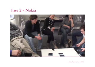 Fase 2 - Nokia
Cristina Bilsland | 4 Novembro 2010
Co-criação:
idéias levadas para
discussão e
desenvolvimento
com usuários.
 