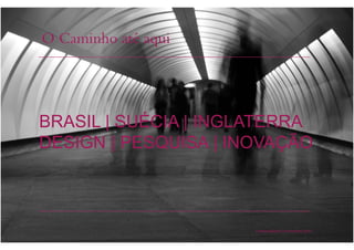 O Caminho até aqui
Cristina Bilsland | 4 Novembro 2010
BRASIL | SUÉCIA | INGLATERRA
DESIGN | PESQUISA | INOVAÇÃO
 