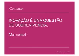 Consenso:
Cristina Bilsland | 4 Novembro 2010
INOVAÇÃO É UMA QUESTÃO
DE SOBREVIVÊNCIA.
Mas como?
 