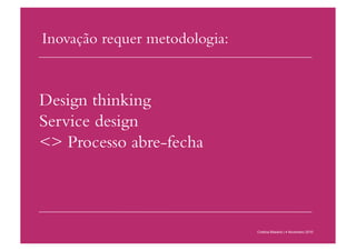 Inovação requer metodologia:
Cristina Bilsland | 4 Novembro 2010
Design thinking
Service design
<> Processo abre-fecha
 