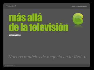 Forumtech                           Valencia 4 de Noviembre de 2008




         más allá
         de la televisión
         ARTURO CASTELLÓ




       Nuevos modelos de negocio en la Red
CANALES CORPORATIVOS.COM
 