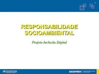 RESPONSABILIDADE
 SOCIOAMBIENTAL
   Projeto Inclusão Digital
 