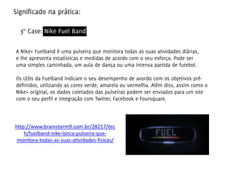 http://www.brainstorm9.com.br/28217/tec
h/fuelband-nike-lanca-pulseira-que-
monitora-todas-as-suas-atividades-fisicas/
 