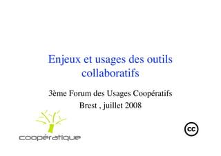Enjeux et usages des outils
      collaboratifs
3ème Forum des Usages Coopératifs
        Brest , juillet 2008
 