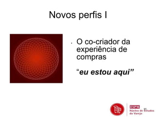 11 
Novos perfis I 
• O co-criador da 
experiência de 
compras 
“eu estou aqui” 
 