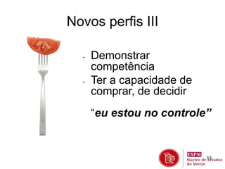 13 
Novos perfis III 
• Demonstrar 
competência 
• Ter a capacidade de 
comprar, de decidir 
“eu estou no controle” 
 