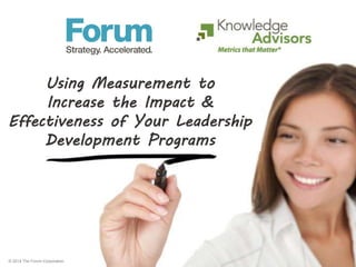 © 2013 The Forum Corporation.
Using Measurement to
Increase the Impact &
Effectiveness of Your Leadership
Development Programs
© 2012 The Forum Corporation.
 