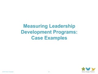21© 2013 Forum Corporation
Measuring Leadership
Development Programs:
Case Examples
 