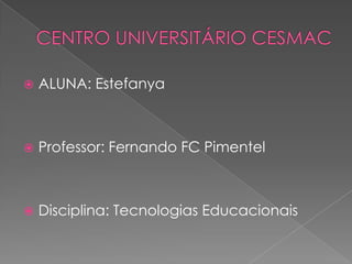    ALUNA: Estefanya



   Professor: Fernando FC Pimentel



   Disciplina: Tecnologias Educacionais
 