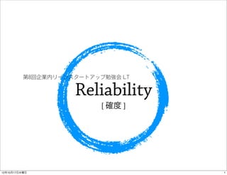第8回企業内リーンスタートアップ勉強会 LT


                    Reliability
                          [ 確度 ]




12年10月17日水曜日                       1
 