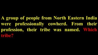 A group of people from North Eastern India
were professionally cowherd. From their
profession, their tribe was named. Which
tribe?
 