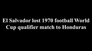 El Salvador lost 1970 football World
Cup qualifier match to Honduras
 